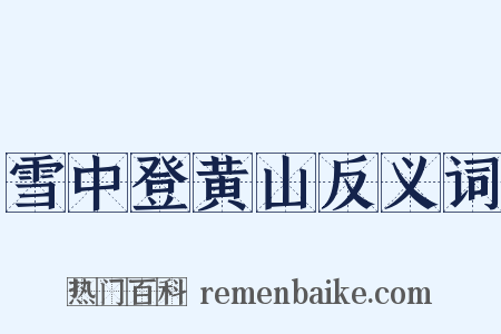 雪中登黄山反义词是什么意思的图片